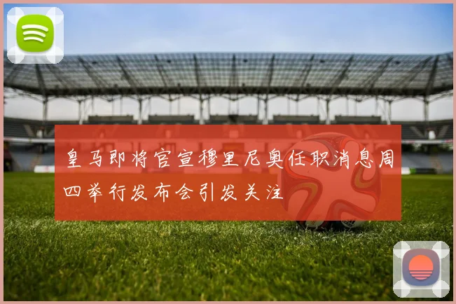 皇马即将官宣穆里尼奥任职消息周四举行发布会引发关注