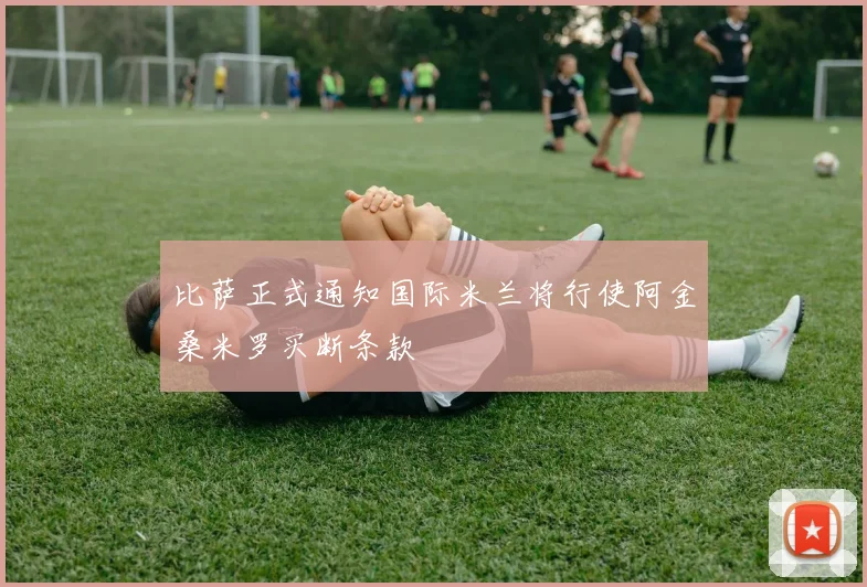 比萨正式通知国际米兰将行使阿金桑米罗买断条款