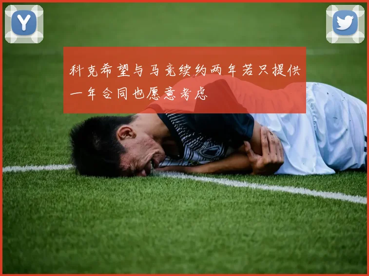 科克希望与马竞续约两年若只提供一年合同也愿意考虑