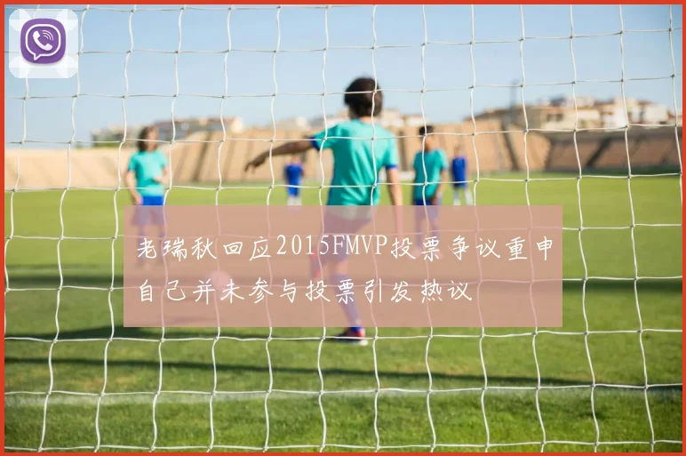 老瑞秋回应2015FMVP投票争议重申自己并未参与投票引发热议