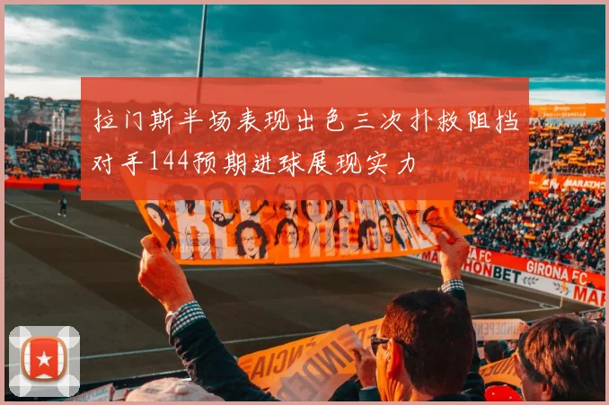 拉门斯半场表现出色三次扑救阻挡对手144预期进球展现实力