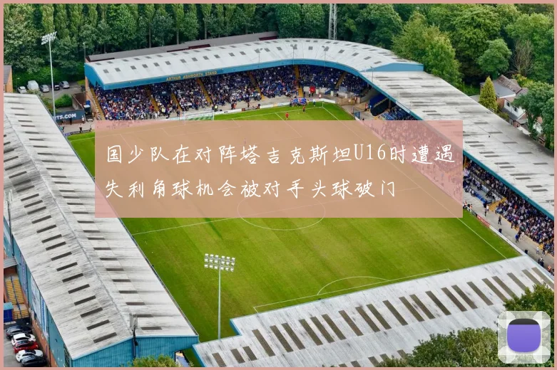 国少队在对阵塔吉克斯坦U16时遭遇失利角球机会被对手头球破门